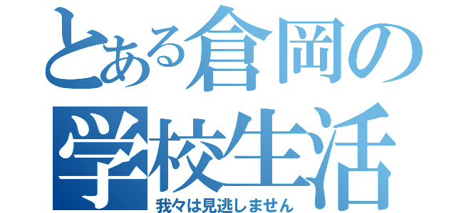 とある倉岡の学校生活（我々は見逃しません）