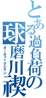 とある過負荷の球磨川禊（オールフィクション）