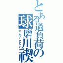 とある過負荷の球磨川禊（オールフィクション）