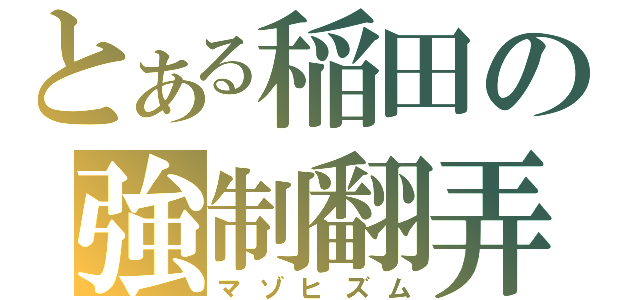 とある稲田の強制翻弄（マゾヒズム）