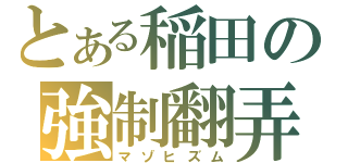 とある稲田の強制翻弄（マゾヒズム）