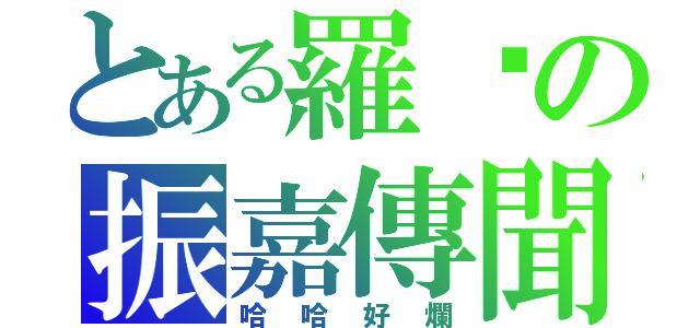 とある羅崴の振嘉傳聞（哈哈好爛）