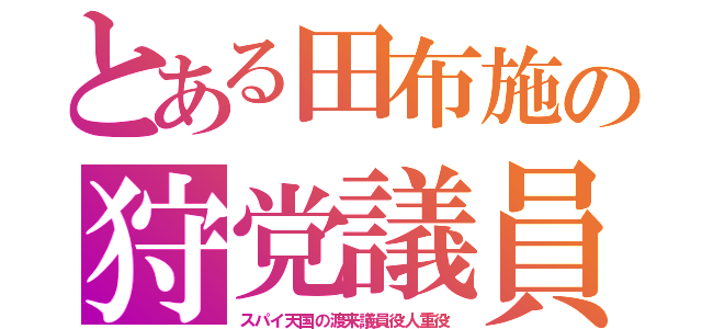 とある田布施の狩党議員（スパイ天国の渡来議員役人重役）