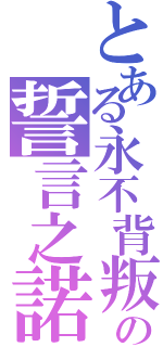 とある永不背叛の誓言之諾（）