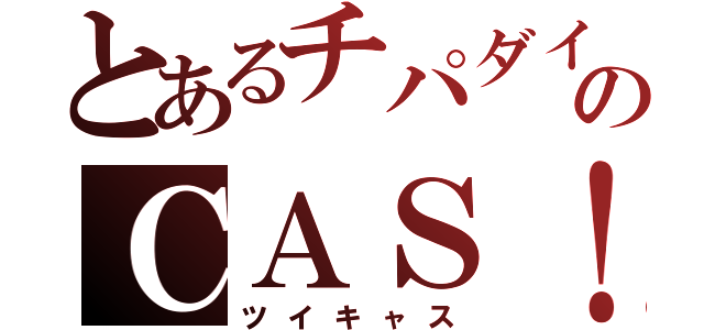 とあるチパダイのＣＡＳ！（ツイキャス）