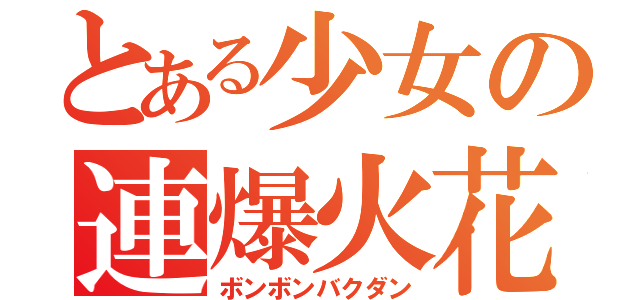 とある少女の連爆火花（ボンボンバクダン）