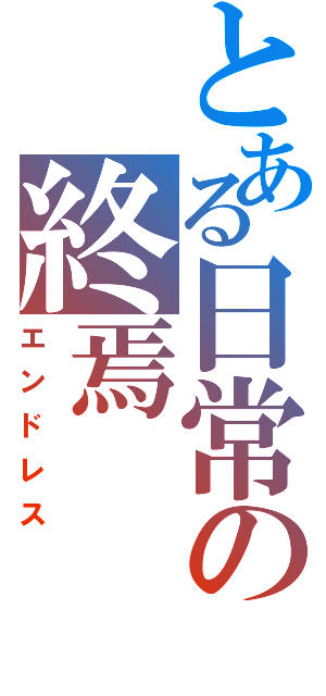 とある日常の終焉（エンドレス）