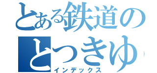とある鉄道のとつきゆ（インデックス）