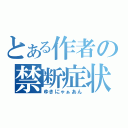 とある作者の禁断症状（ゆきにゃぁあん）