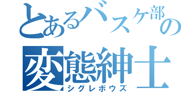 とあるバスケ部の変態紳士（シグレボウズ）