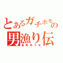 とあるガチホモの男漁り伝（高町ゆうき）