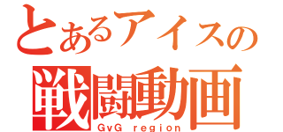 とあるアイスの戦闘動画（ＧｖＧ ｒｅｇｉｏｎ）