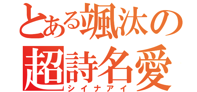 とある颯汰の超詩名愛（シイナアイ）