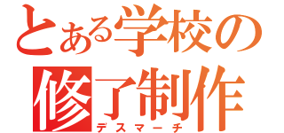 とある学校の修了制作（デスマーチ）