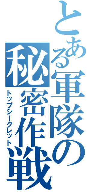 とある軍隊の秘密作戦Ⅱ（トップシークレット）