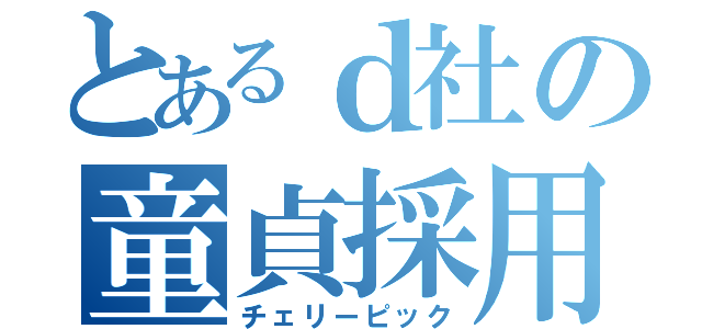 とあるｄ社の童貞採用（チェリーピック）