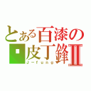 とある百漆の甩皮丁鋒Ⅱ（Ｊ－ｆｕｎｇ）