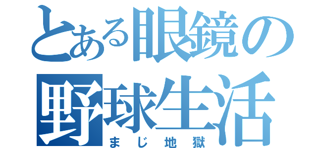 とある眼鏡の野球生活（まじ地獄）