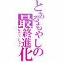 とあるもやしの最終進化（レボリューション）