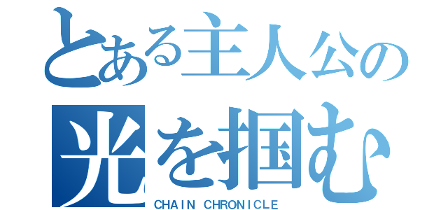 とある主人公の光を掴む（ＣＨＡＩＮ ＣＨＲＯＮＩＣＬＥ ）