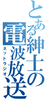 とある紳士の電波放送（ネットラジオ）