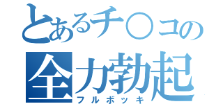 とあるチ○コの全力勃起（フルボッキ）