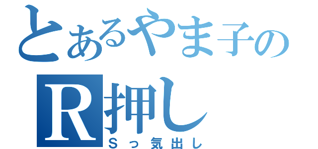 とあるやま子のＲ押し（Ｓっ気出し）