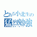 とある小北生の猛烈勉強（ガチ・モード）