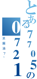 とある７７０５の０７２１４（某酱油７~）