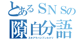 とあるＳＮＳの隙自分語（スキアラバジブンカタリ）