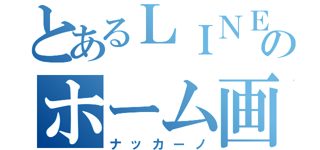 とあるＬＩＮＥのホーム画（ナッカーノ）