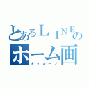 とあるＬＩＮＥのホーム画（ナッカーノ）