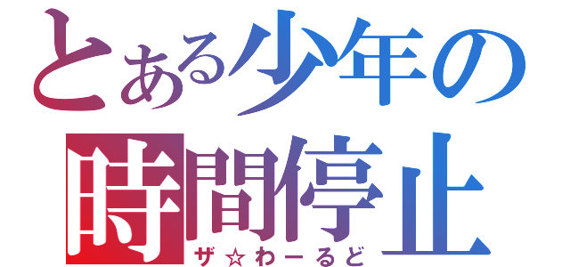 とある少年の時間停止（ザ☆わーるど）