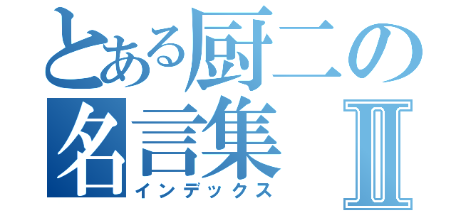 とある厨二の名言集Ⅱ（インデックス）