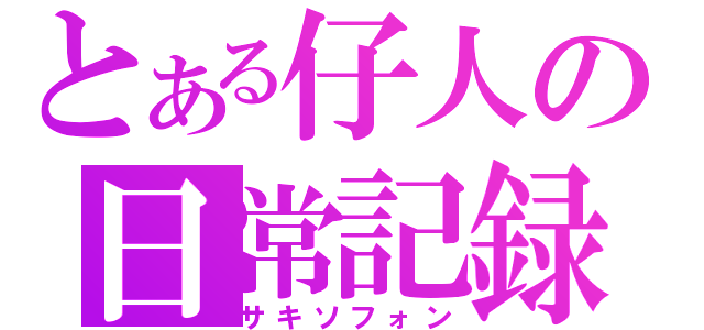 とある仔人の日常記録（サキソフォン）