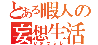 とある暇人の妄想生活（ひまつぶし）