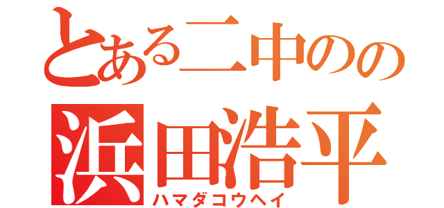 とある二中のの浜田浩平（ハマダコウヘイ）