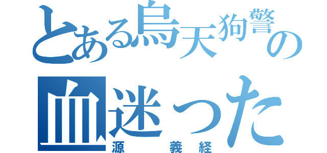 とある烏天狗警察の血迷ったイケメン（源　義経）