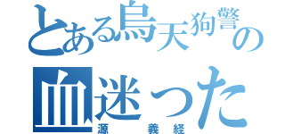 とある烏天狗警察の血迷ったイケメン（源　義経）