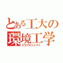 とある工大の環境工学（エコプロジェクト）