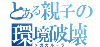 とある親子の環境破壊（メガガルーラ）