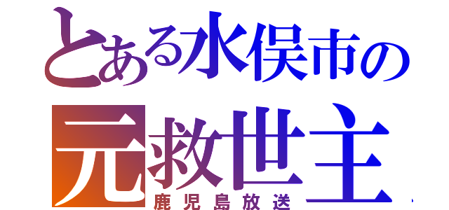 とある水俣市の元救世主（鹿児島放送）