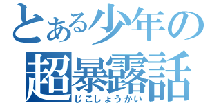 とある少年の超暴露話（じこしょうかい）