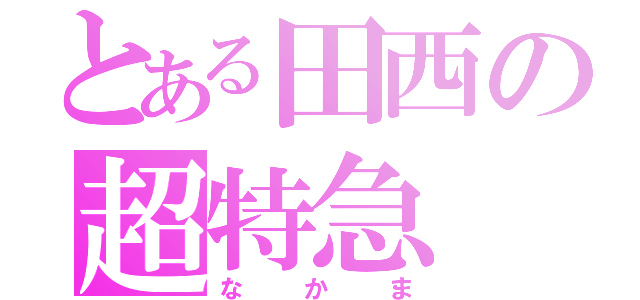 とある田西の超特急（なかま）