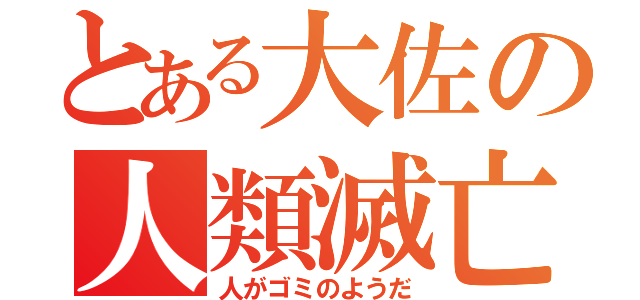 とある大佐の人類滅亡（人がゴミのようだ）