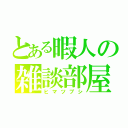 とある暇人の雑談部屋（ヒマツブシ）