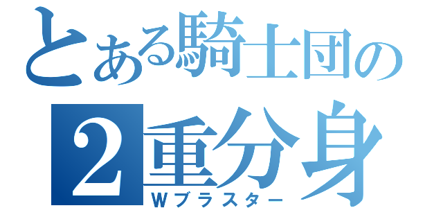 とある騎士団の２重分身（Ｗブラスター）