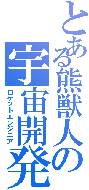 とある熊獣人の宇宙開発（ロケットエンジニア）