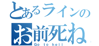 とあるラインのお前死ね（Ｇｏ ｔｏ ｈｅｌｌ）