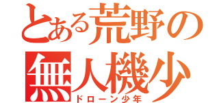 とある荒野の無人機少年（ドローン少年）